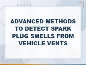 Advanced Methods to Detect Spark Plug Smells From Vehicle Vents
