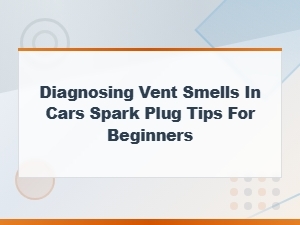 Diagnosing Burning Vent Smells: Spark Plug Tips for Beginners