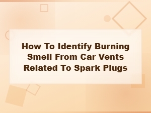 How to Identify Burning Smell From Car Vents Caused by Spark Plug Issues