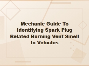 Mechanic Guide to Identifying Spark Plug Related Burning Vent Smell in Vehicles