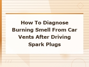 Diagnosing Burning Smell From Car Vents After Spark Plug Changes