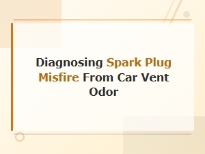 Diagnosing Spark Plug Misfire From Car Vent Odor: Signs and Fixes