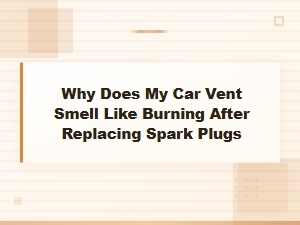 Why Does My Car Vent Smell Like Burning After Replacing Spark Plugs